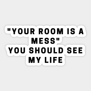 "your room is a mess" You should see my life quote Sticker